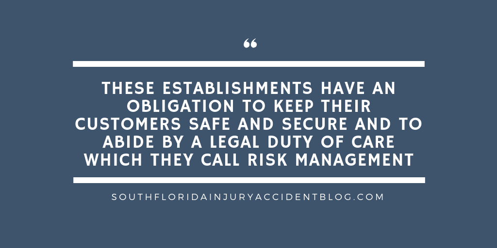 These establishments have an obligation to keep their customers safe and secure and to abide by a legal duty of care which they call risk management.