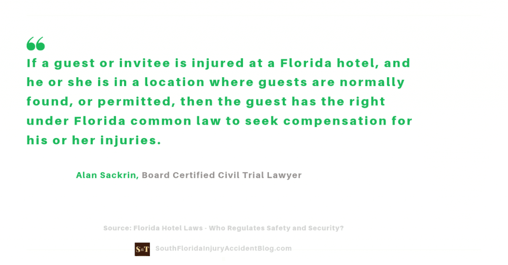 If a guest or invitee is injured at a Florida hotel, and he or she is in a location where guests are normally found, or permitted, then the guest has the right under Florida common law to seek compensation for his or her injuries.