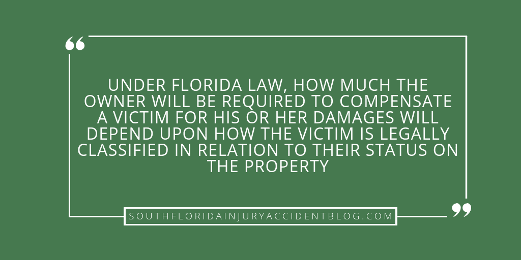 Under Florida law, how much the owner will be required to compensate a victim for his or her damages will depend upon how the victim is legally classified in relation to their status on the property.