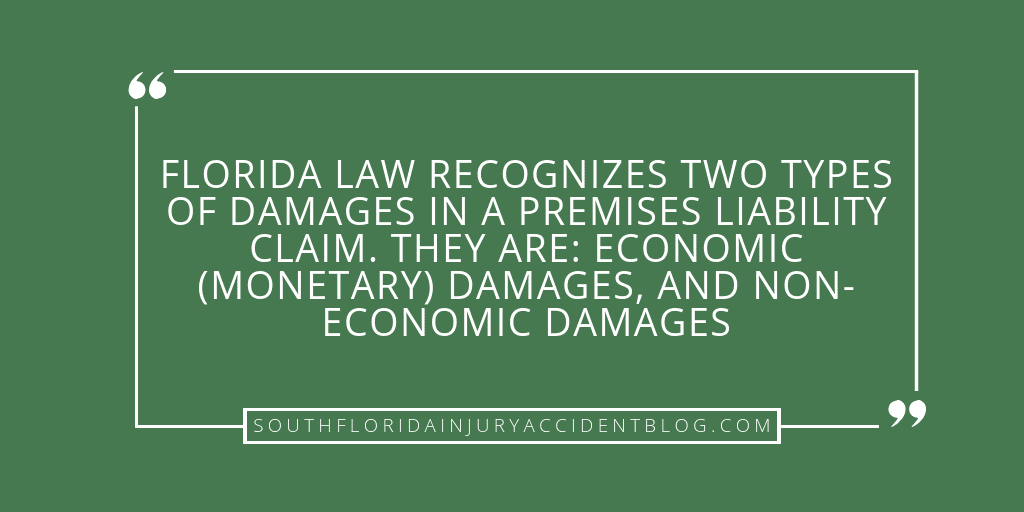 Florida law recognizes two types of damages in a premises liability claim. They are: economic (monetary) damages, and non-economic damages.