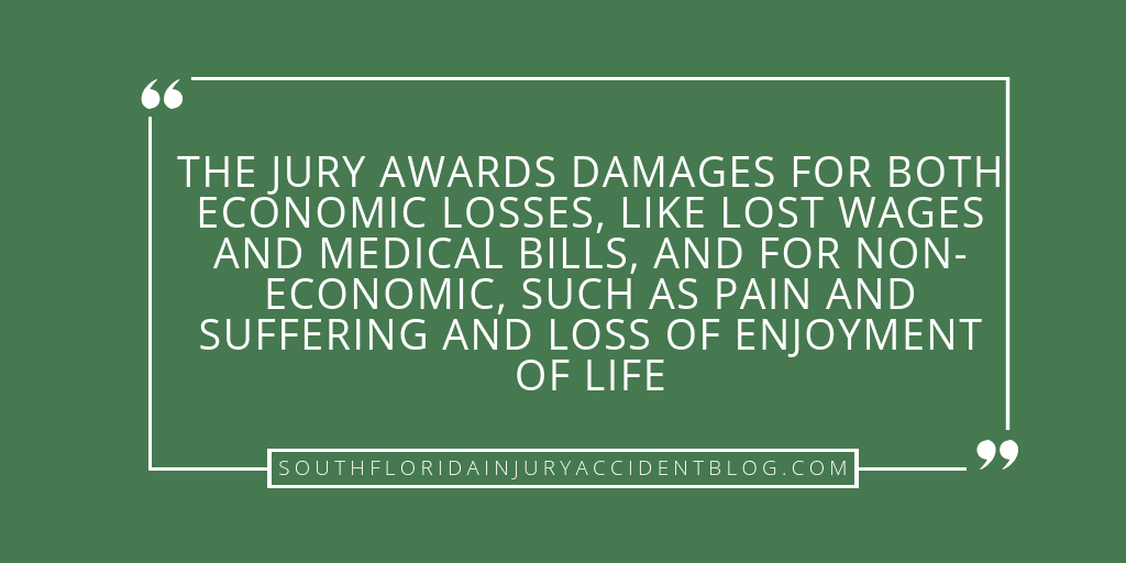 The jury awards damages for both economic losses, like lost wages and medical bills, and for non-economic, such as pain and suffering and loss of enjoyment of life.