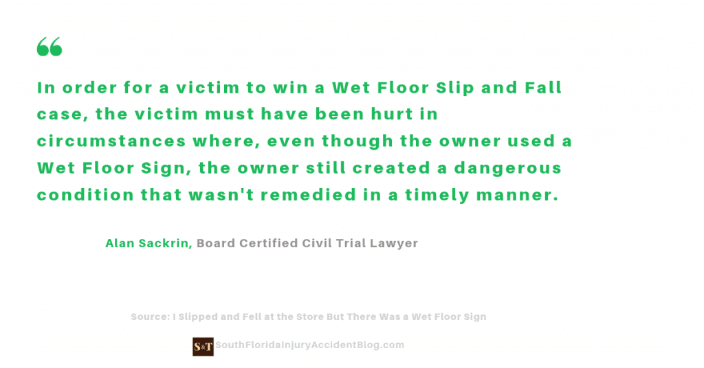 In order for a victim to win a Wet Floor Slip and Fall case, the victim must have been hurt in circumstances where, even though the owner used a Wet Floor Sign, the owner still created a dangerous condition that wasn't remedied in a timely manner.