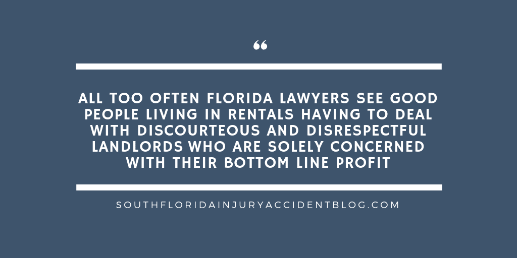 All too often Florida lawyers see good people living in rentals having to deal with discourteous and disrespectful landlords who are solely concerned with their bottom line profit.