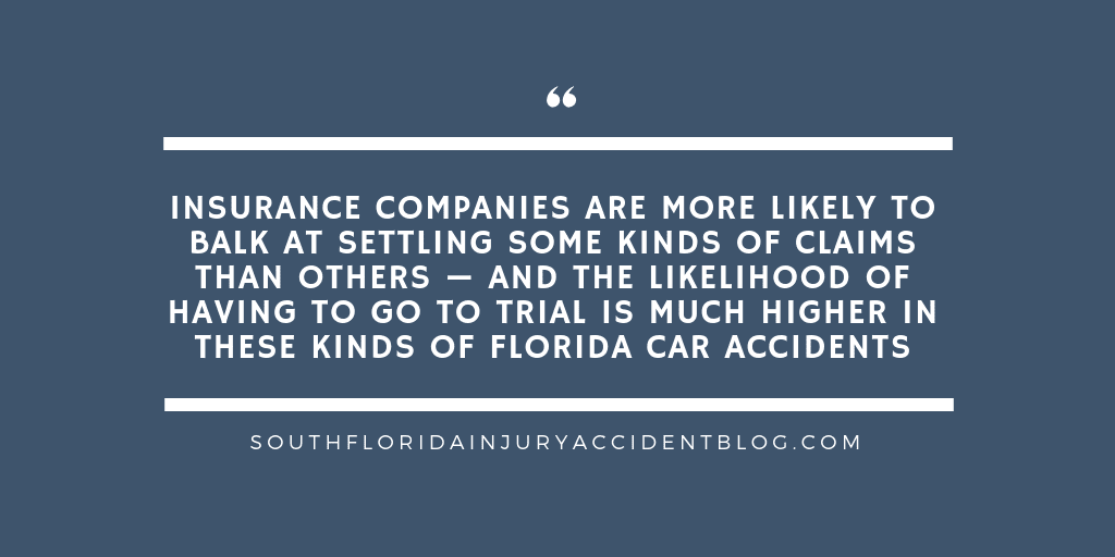 Insurance companies are more likely to balk at settling some kinds of claims than others - and the likelihood of having to go to trial is much higher in these kinds of Florida car accidents.