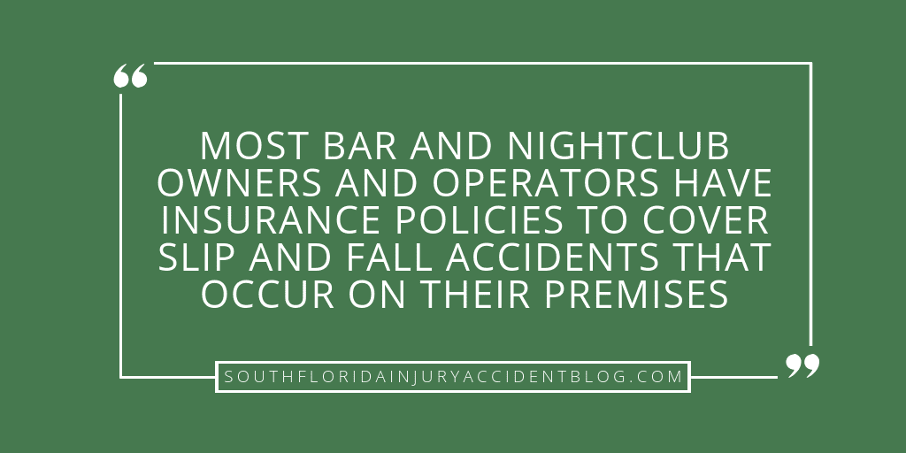 Most bar and nightclub owners and operators have insurance policies to cover slip and fall accidents that occur on their premises.