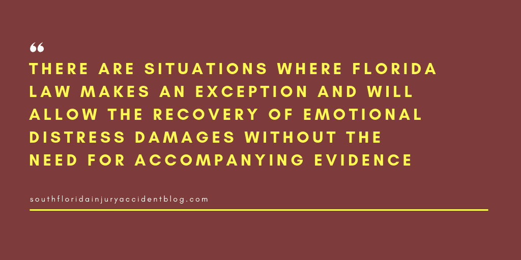 There are situations where Florida law makes an exception and will allow the recovery of emotional distress damages without the need for accompanying evidence.