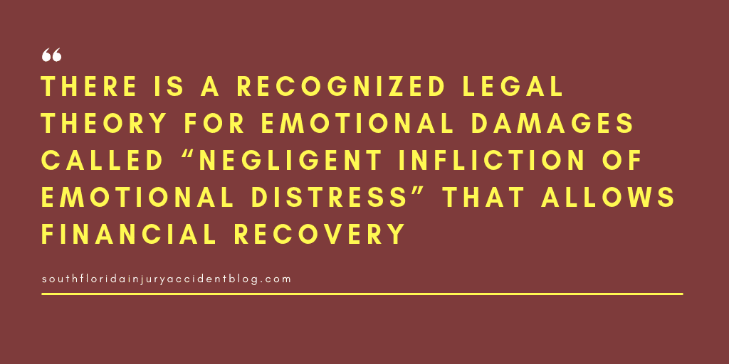 There is a recognized legal theory for emotional damages called "negligent infliction of emotional distress" that allows financial recovery.