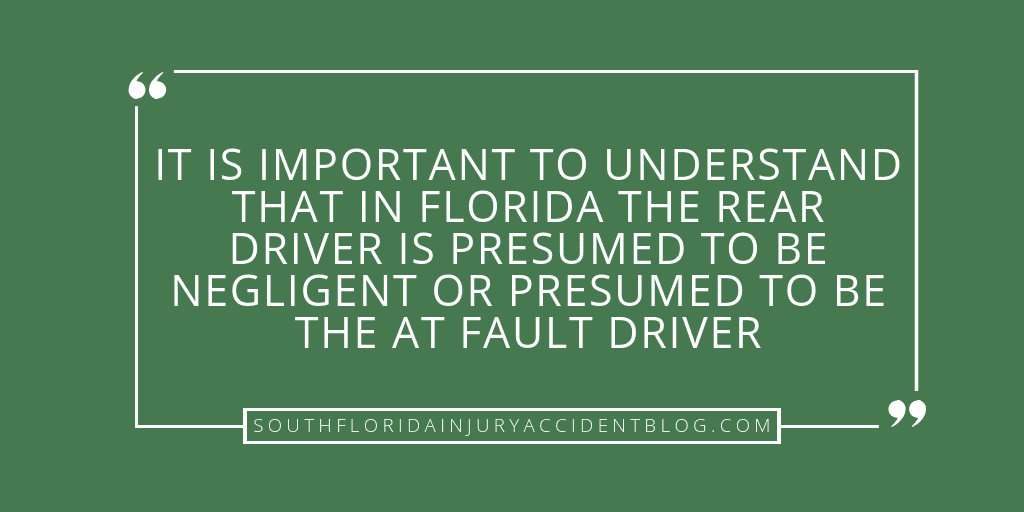 It is important to understand that in Florida the rear driver is presumed to be negligent or presumed to be the at fault driver.