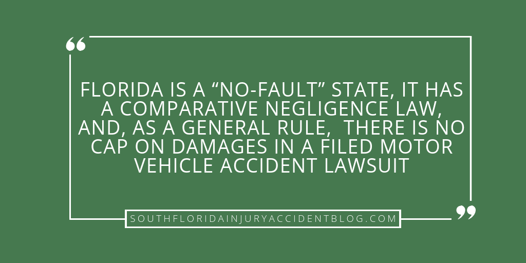 Florida is a "no-fault" state, it has a comparative negligence law, and, as a general rule, there is no cap on damages in a filed motor vehicle accident lawsuit.