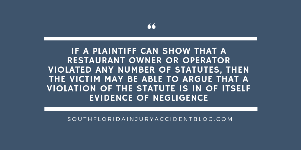 If a plaintiff can show that a restaurant owner or operator violated any number of statutes, then the victim may be able to argue that a violation of the statute is in of itself evidence of negligence.