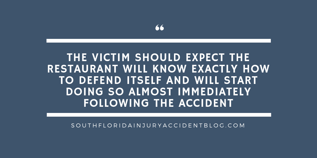 The victim should expect the restaurant will know exactly how to defend itself and will start doing so almost immediately following the accident.